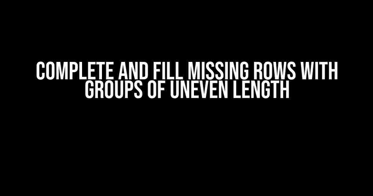 Complete and Fill Missing Rows with Groups of Uneven Length