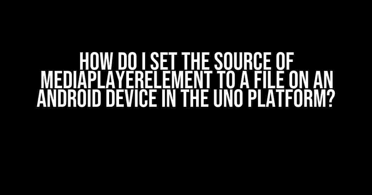 How do I set the source of MediaPlayerElement to a file on an Android device in the Uno Platform?