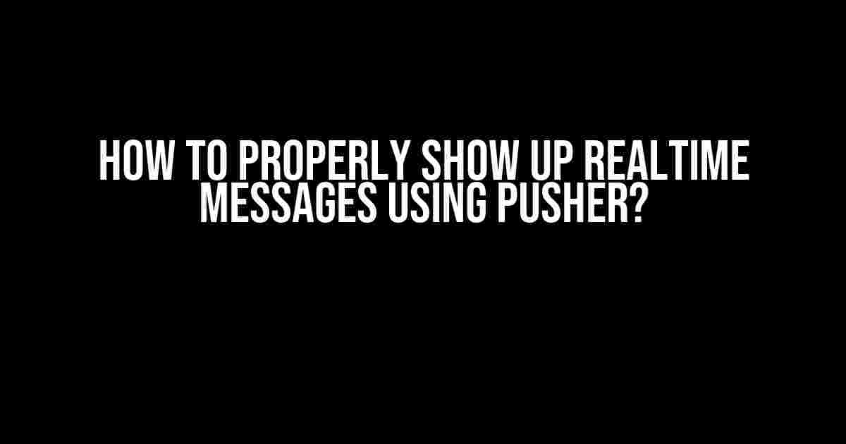 How to Properly Show Up Realtime Messages Using Pusher?