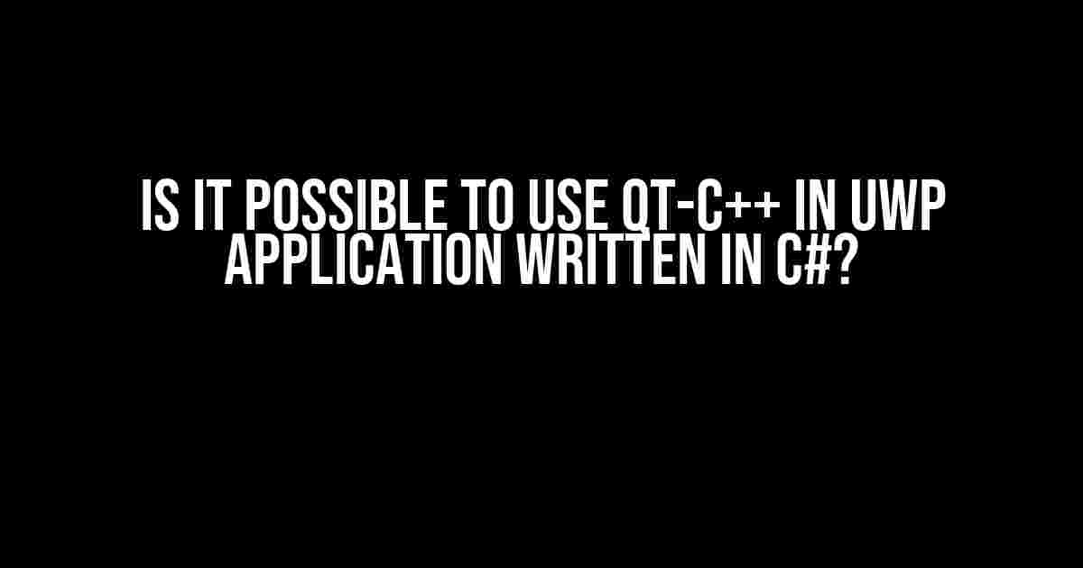 Is it Possible to Use QT-C++ in UWP Application Written in C#?