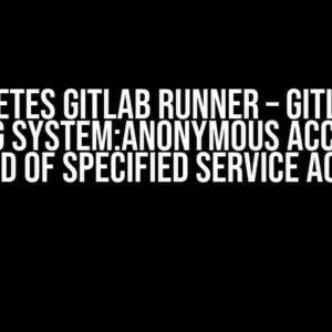 Kubernetes Gitlab Runner – Gitlab Jobs using System:Anonymous account instead of specified service account