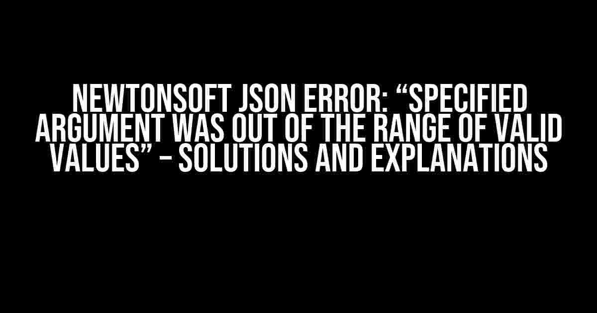 Newtonsoft JSON Error: “Specified Argument was out of the Range of Valid Values” – Solutions and Explanations