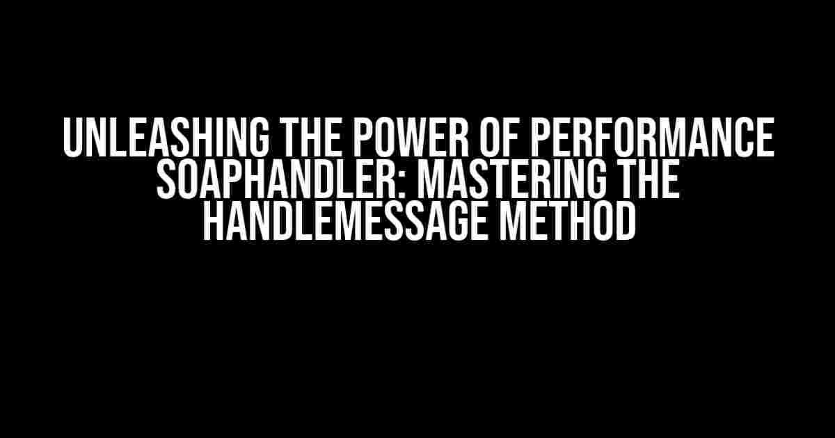 Unleashing the Power of Performance SOAPHandler: Mastering the handleMessage Method