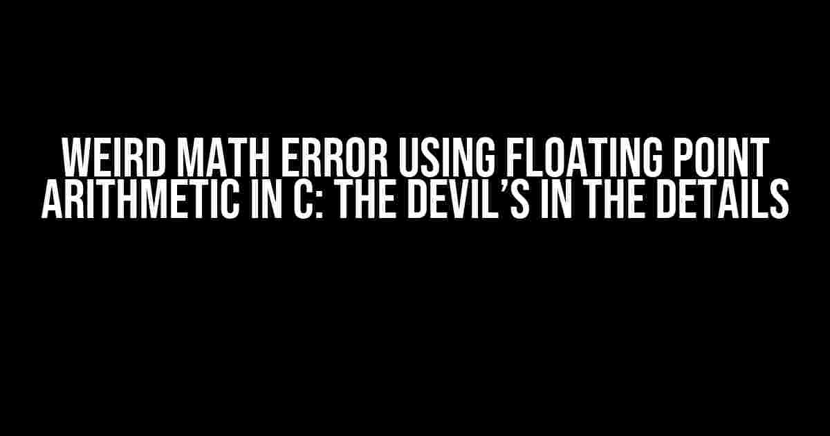 Weird Math Error Using Floating Point Arithmetic in C: The Devil’s in the Details