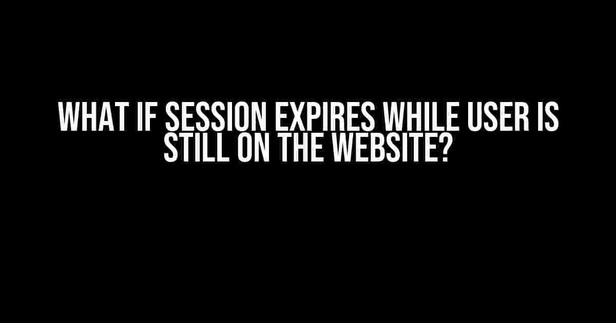 What If Session Expires While User Is Still On The Website?